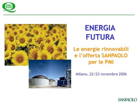 Milano, 22/23 novembre 2006 ENERGIAFUTURA Le energie rinnovabili e lofferta SANPAOLO per le PMI.