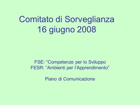 Comitato di Sorveglianza 16 giugno 2008 FSE: Competenze per lo Sviluppo FESR: Ambienti per lApprendimento Piano di Comunicazione.