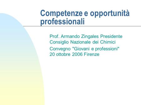 Competenze e opportunità professionali Prof. Armando Zingales Presidente Consiglio Nazionale dei Chimici Convegno Giovani e professioni 20 ottobre 2006.
