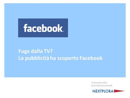 Fuga dalla TV? La pubblicità ha scoperto Facebook 14 dicembre 2011 Una ricerca a cura di.