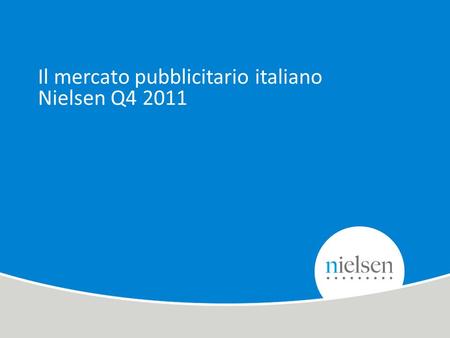 1 Copyright © 2010 The Nielsen Company. Confidential and proprietary. Il mercato pubblicitario italiano Nielsen Q4 2011.