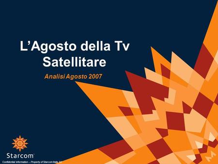 LAgosto della Tv Satellitare Analisi Agosto 2007 Confidential information – Property of Starcom Italia Srl.