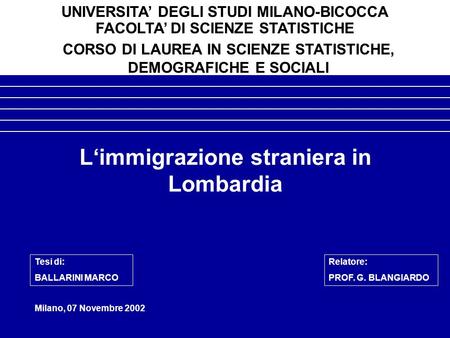Limmigrazione straniera in Lombardia Milano, 07 Novembre 2002 UNIVERSITA DEGLI STUDI MILANO-BICOCCA FACOLTA DI SCIENZE STATISTICHE CORSO DI LAUREA IN SCIENZE.
