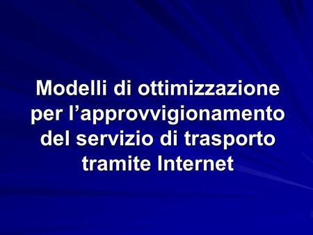 Modelli di ottimizzazione per lapprovvigionamento del servizio di trasporto tramite Internet.