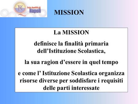 MISSION La MISSION definisce la finalità primaria dell’Istituzione Scolastica, la sua ragion d’essere in quel tempo e come l’ Istituzione Scolastica organizza.