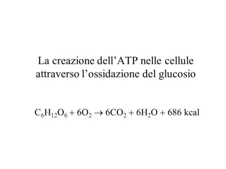 La creazione dell’ATP nelle cellule attraverso l’ossidazione del glucosio C6H12O6  6O2  6CO2  6H2O  686 kcal.