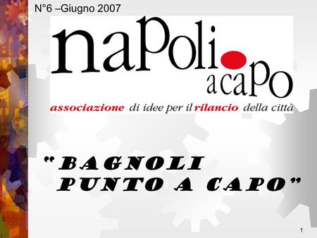 1 BAGNOLI punto a capo N°6 –Giugno 2007. 2 Associazione Napoli Punto A Capo Per il Rilancio della città BAGNOLI PUNTO A CAPO 1.CHIUDERE IL LABORATORIO.