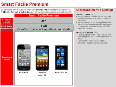 1 Smart Facile Premium Approfondimenti e Dettagli DETTAGLI OFFERTA: Il traffico incluso è da intendersi su apn wap, mobile e/o iphone per gli smartphone.