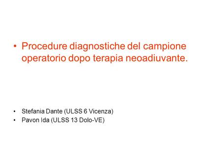 Procedure diagnostiche del campione operatorio dopo terapia neoadiuvante. Stefania Dante (ULSS 6 Vicenza) Pavon Ida (ULSS 13 Dolo-VE)
