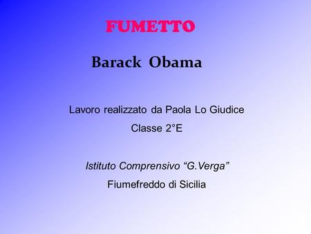 FUMETTO Barack Obama Lavoro realizzato da Paola Lo Giudice Classe 2°E Istituto Comprensivo G.Verga Fiumefreddo di Sicilia.