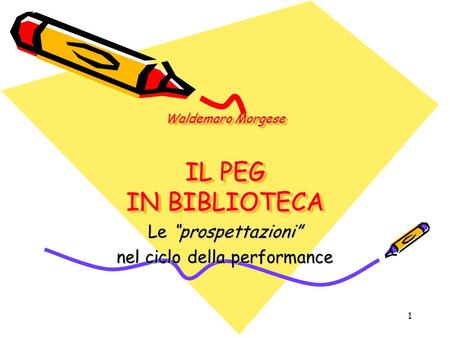 1 Waldemaro Morgese IL PEG IN BIBLIOTECA Le prospettazioni nel ciclo della performance.
