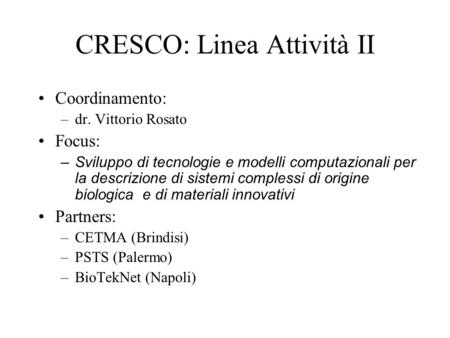 CRESCO: Linea Attività II Coordinamento: –dr. Vittorio Rosato Focus: –Sviluppo di tecnologie e modelli computazionali per la descrizione di sistemi complessi.