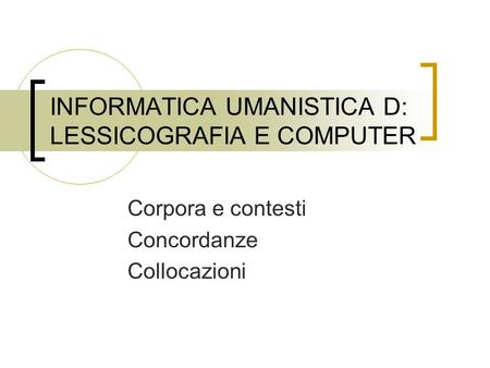 INFORMATICA UMANISTICA D: LESSICOGRAFIA E COMPUTER Corpora e contesti Concordanze Collocazioni.