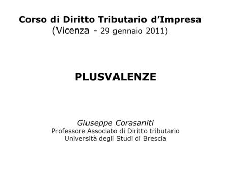 Corso di Diritto Tributario dImpresa (Vicenza - 29 gennaio 2011) PLUSVALENZE Giuseppe Corasaniti Professore Associato di Diritto tributario Università