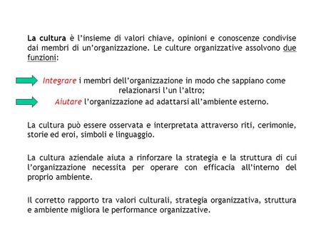 La cultura è linsieme di valori chiave, opinioni e conoscenze condivise dai membri di unorganizzazione. Le culture organizzative assolvono due funzioni: