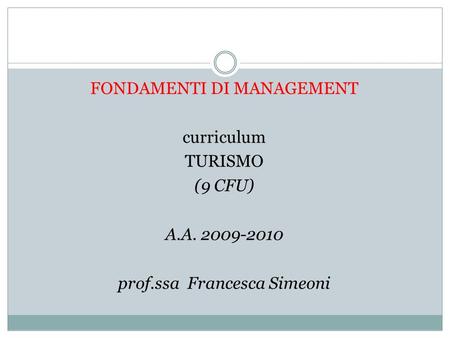 FONDAMENTI DI MANAGEMENT curriculum TURISMO (9 CFU) A.A. 2009-2010 prof.ssa Francesca Simeoni.