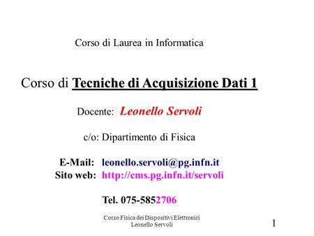 1 Corso Fisica dei Dispositivi Elettronici Leonello Servoli Introduzione Corso di Laurea in Informatica Tecniche di Acquisizione Dati 1 Corso di Tecniche.