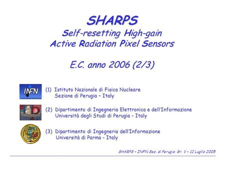 SHARPS – INFN Sez. di Perugia Gr. V – 12 Luglio 2005 SHARPS Self-resetting High-gain Active Radiation Pixel Sensors E.C. anno 2006 (2/3) (3) Dipartimento.