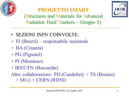 Sezione INFN PG - 12 Luglio 20051 PROGETTO SMART (Structures and Materials for Advanced Radiation Hard Trackers – Gruppo 5) SEZIONI INFN COINVOLTE: +FI.