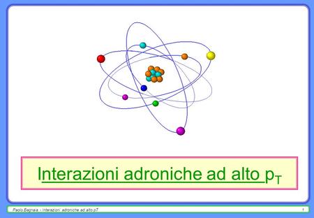 Paolo Bagnaia - Interazioni adroniche ad alto pT1 Interazioni adroniche ad alto p T.
