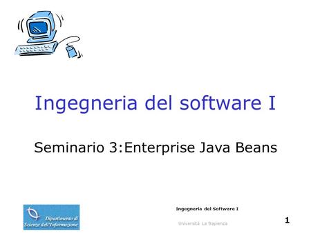 Università La Sapienza Ingegneria del Software I 1 Ingegneria del software I Seminario 3:Enterprise Java Beans.