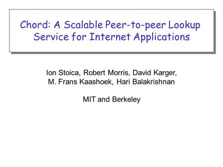 Ion Stoica, Robert Morris, David Karger, M. Frans Kaashoek, Hari Balakrishnan MIT and Berkeley Chord: A Scalable Peer-to-peer Lookup Service for Internet.