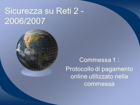 Sicurezza su Reti 2 - 2006/2007 Commessa 1 : Protocollo di pagamento online utilizzato nella commessa.
