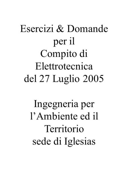 Esercizi & Domande per il Compito di Elettrotecnica del 27 Luglio 2005 Ingegneria per lAmbiente ed il Territorio sede di Iglesias.