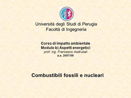 Università degli Studi di Perugia Facoltà di Ingegneria Corso di Impatto ambientale Modulo b) Aspetti energetici prof. ing. Francesco Asdrubali a.a. 2007/08.