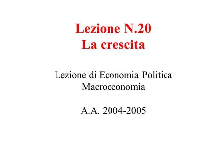 Lezione N. 20 La crescita Lezione di Economia Politica Macroeconomia A