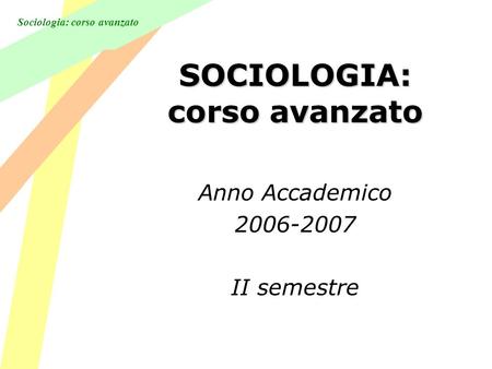 Sociologia: corso avanzato SOCIOLOGIA: corso avanzato Anno Accademico 2006-2007 II semestre.
