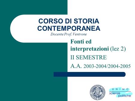 CORSO DI STORIA CONTEMPORANEA Docente Prof. Ventrone Fonti ed interpretazioni (lez 2) II SEMESTRE A.A. 2003-2004/2004-2005.