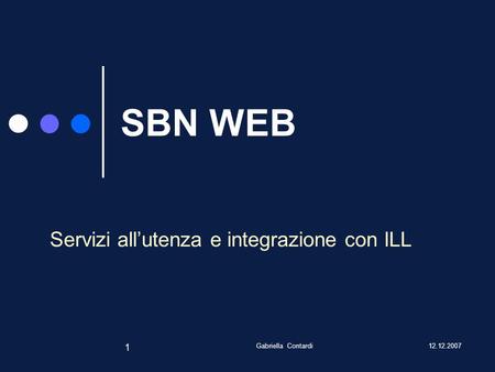 12.12.2007Gabriella Contardi 1 SBN WEB Servizi allutenza e integrazione con ILL.