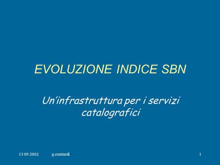 13 09 2002g.contardi1 EVOLUZIONE INDICE SBN Uninfrastruttura per i servizi catalografici.