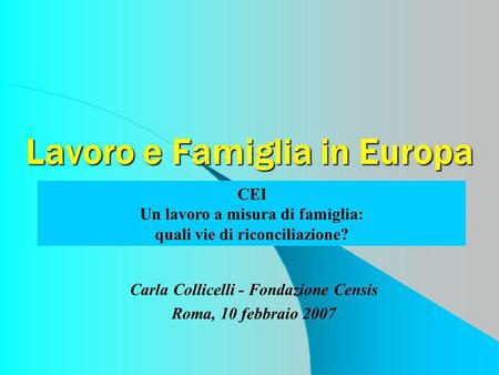 Lavoro e Famiglia in Europa Carla Collicelli - Fondazione Censis Roma, 10 febbraio 2007 CEI Un lavoro a misura di famiglia: quali vie di riconciliazione?