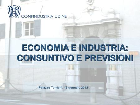 ECONOMIA E INDUSTRIA: CONSUNTIVO E PREVISIONI Palazzo Torriani, 16 gennaio 2012.