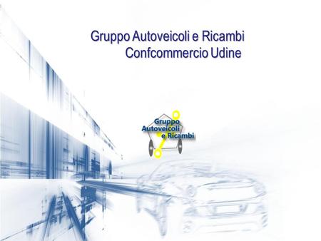 Il Gruppo Autoveicoli e Ricambi Confcommercio Udine Gruppo Autoveicoli e Ricambi Confcommercio Udine.