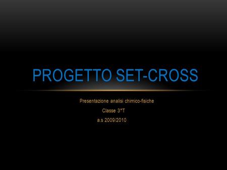 Presentazione analisi chimico-fisiche Classe 3°T a.s 2009/2010 PROGETTO SET-CROSS.