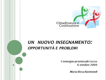 UN NUOVO INSEGNAMENTO : OPPORTUNITÀ E PROBLEMI Convegno provinciale Lecco 6 ottobre 2009 Maria Rosa Raimondi.