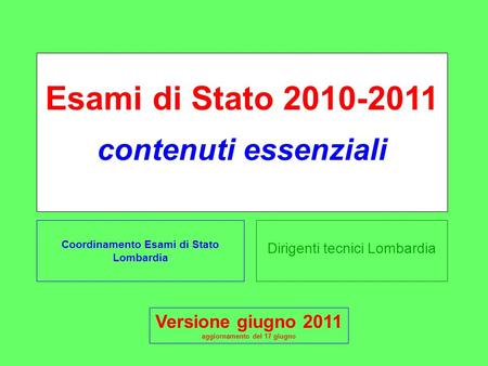 Dirigenti tecnici Lombardia Esami di Stato 2010-2011 contenuti essenziali Coordinamento Esami di Stato Lombardia Versione giugno 2011 aggiornamento del.