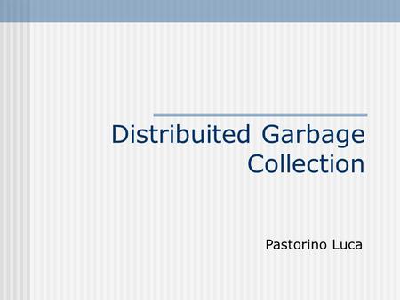 Distribuited Garbage Collection Pastorino Luca. Distribuited Garbage Collector garbage collection in ambiente distribuito è basato sulle idee nate per.