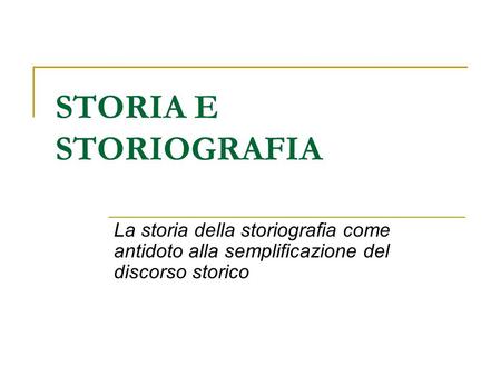 STORIA E STORIOGRAFIA La storia della storiografia come antidoto alla semplificazione del discorso storico.