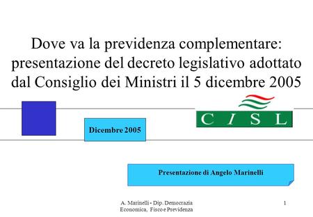 A. Marinelli - Dip. Democrazia Economica, Fisco e Previdenza 1 Dicembre 2005 Presentazione di Angelo Marinelli Dove va la previdenza complementare: presentazione.