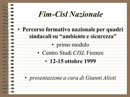 Fim-Cisl Nazionale Percorso formativo nazionale per quadri sindacali su ambiente e sicurezza primo modulo Centro Studi CISL Firenze 12-15 ottobre 1999.
