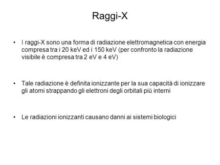 Raggi-X I raggi-X sono una forma di radiazione elettromagnetica con energia compresa tra i 20 keV ed i 150 keV (per confronto la radiazione visibile è