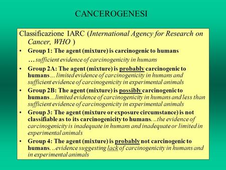 CANCEROGENESI Classificazione IARC (International Agency for Research on Cancer, WHO ) Group 1: The agent (mixture) is carcinogenic to humans …sufficient.