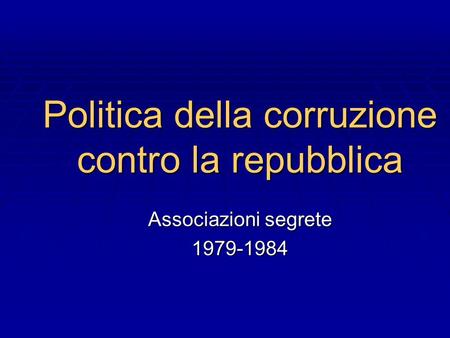 Politica della corruzione contro la repubblica Associazioni segrete 1979-1984.