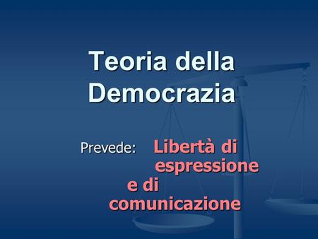 Teoria della Democrazia Prevede: Libertà di espressione e di comunicazione.