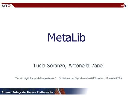 MetaLib Lucia Soranzo, Antonella Zane Servizi digitali e portali accademici – Biblioteca del Dipartimento di Filosofia – 10 aprile 2006.