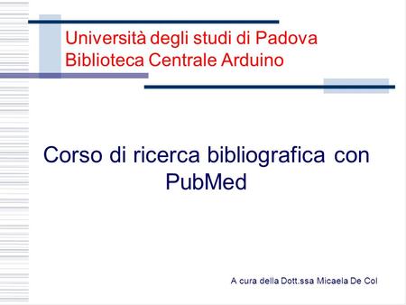 Università degli studi di Padova Biblioteca Centrale Arduino Corso di ricerca bibliografica con PubMed A cura della Dott.ssa Micaela De Col.